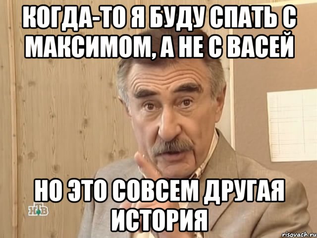 Когда-то я буду спать с Максимом, а не с Васей Но это совсем другая история, Мем Каневский (Но это уже совсем другая история)