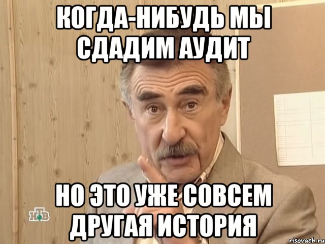 когда-нибудь мы сдадим аудит но это уже совсем другая история, Мем Каневский (Но это уже совсем другая история)