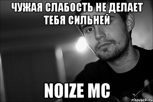 Чужая слабость Не делает тебя сильней Noize mc