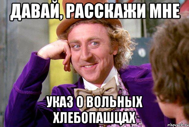 Давай, расскажи мне Указ о вольных хлебопашцах, Мем Ну давай расскажи (Вилли Вонка)