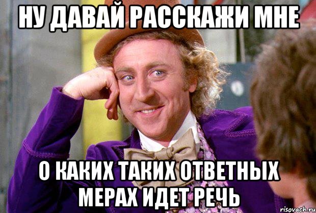 Ну давай расскажи мне О каких таких ответных мерах идет речь, Мем Ну давай расскажи (Вилли Вонка)