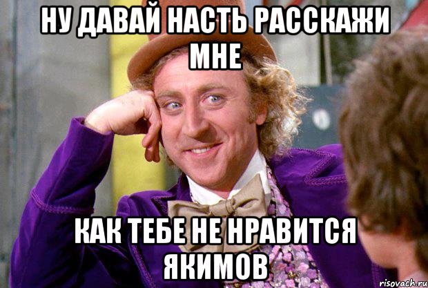 Ну давай Насть расскажи мне Как тебе не нравится Якимов, Мем Ну давай расскажи (Вилли Вонка)