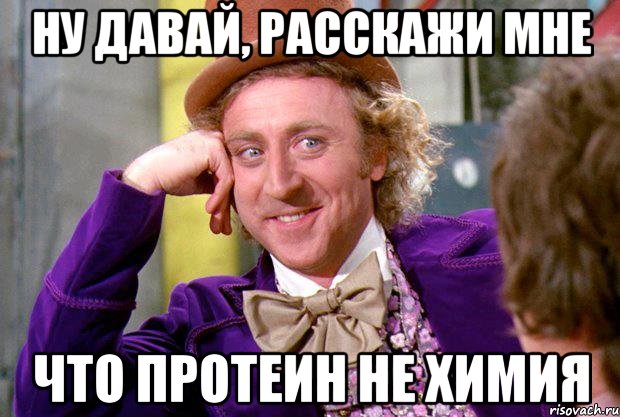 Ну давай, расскажи мне Что протеин не химия, Мем Ну давай расскажи (Вилли Вонка)