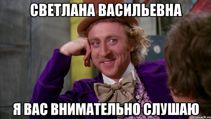 Светлана Васильевна Я вас внимательно слушаю, Мем Ну давай расскажи (Вилли Вонка)