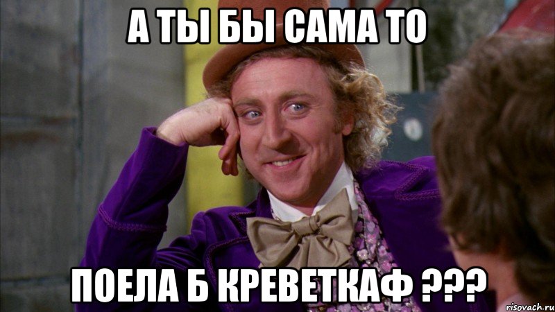 А ты бы сама то Поела б креветкаф ???, Мем Ну давай расскажи (Вилли Вонка)