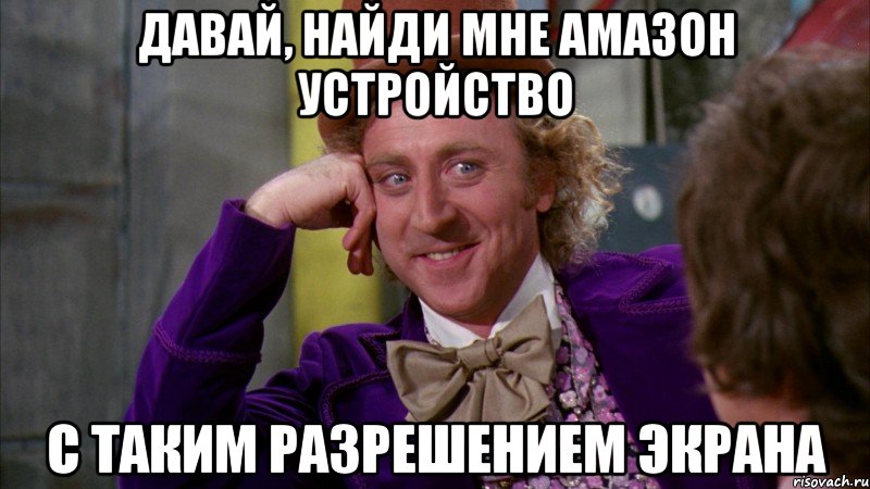 Давай, найди мне амазон устройство с таким разрешением экрана, Мем Ну давай расскажи (Вилли Вонка)