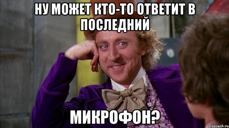 ну может кто-то ответит в последний микрофон?, Мем Ну давай расскажи (Вилли Вонка)