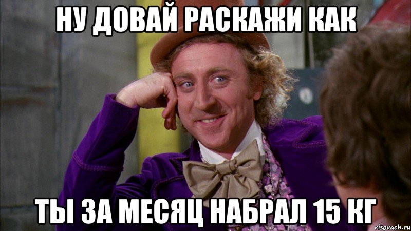 ну довай раскажи как ты за месяц набрал 15 кг, Мем Ну давай расскажи (Вилли Вонка)