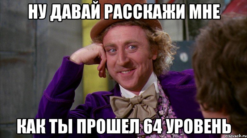 Ну давай расскажи мне как ты прошел 64 уровень, Мем Ну давай расскажи (Вилли Вонка)