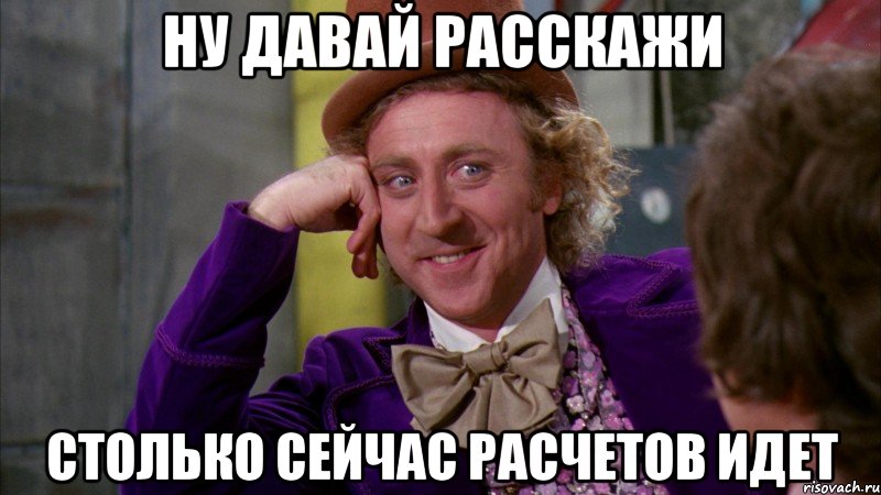 Ну давай расскажи столько сейчас расчетов идет, Мем Ну давай расскажи (Вилли Вонка)