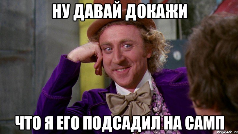 Ну давай докажи Что я его подсадил на самп, Мем Ну давай расскажи (Вилли Вонка)