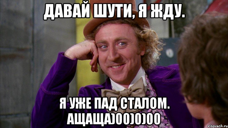 Давай шути, я жду. Я уже пад сталом. ащаща)00)0)00, Мем Ну давай расскажи (Вилли Вонка)