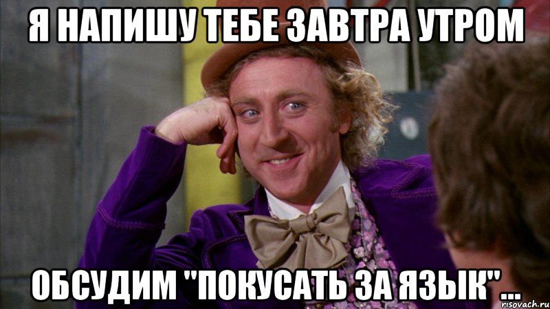 я напишу тебе завтра утром обсудим "покусать за язык"..., Мем Ну давай расскажи (Вилли Вонка)