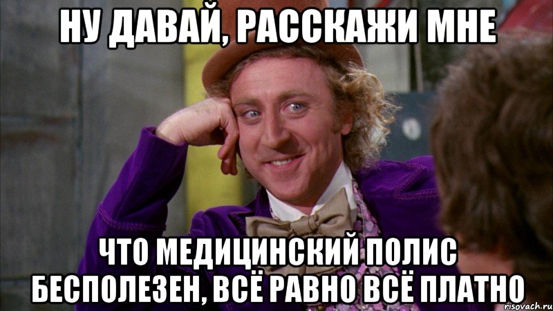 ну давай, расскажи мне что медицинский полис бесполезен, всё равно всё платно, Мем Ну давай расскажи (Вилли Вонка)