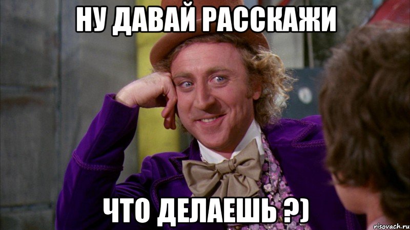 Ну давай расскажи Что делаешь ?), Мем Ну давай расскажи (Вилли Вонка)