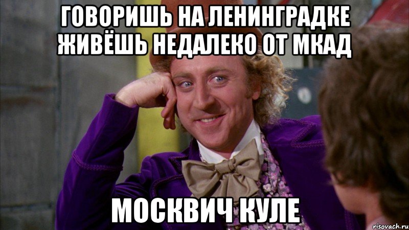 Говоришь на Ленинградке живёшь недалеко от МКАД Москвич куле, Мем Ну давай расскажи (Вилли Вонка)