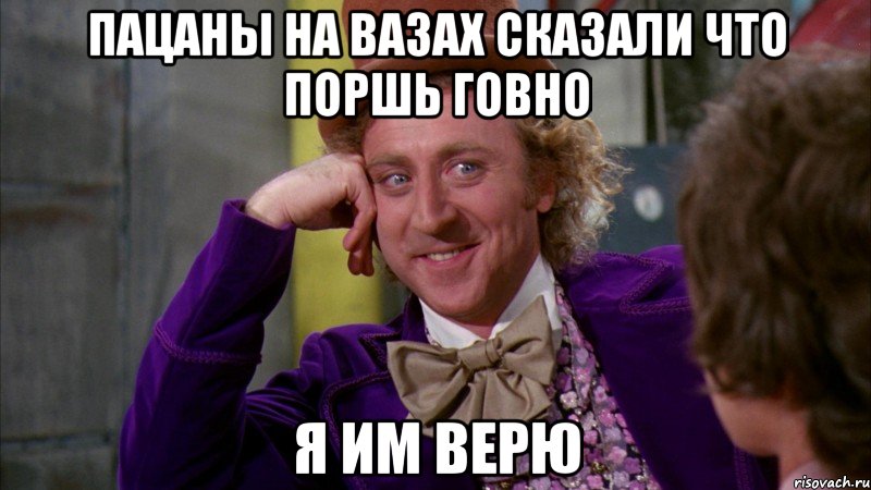 Пацаны на вазах сказали что поршь говно Я им верю, Мем Ну давай расскажи (Вилли Вонка)