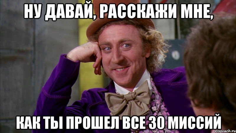 Ну давай, расскажи мне, как ты прошел все 30 миссий, Мем Ну давай расскажи (Вилли Вонка)