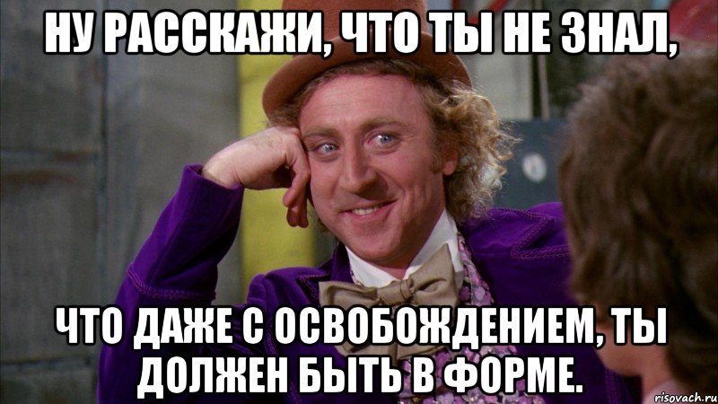 ну расскажи, что ты не знал, что даже с освобождением, ты должен быть в форме., Мем Ну давай расскажи (Вилли Вонка)