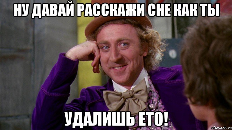 Ну давай расскажи сне как ты удалишь ето!, Мем Ну давай расскажи (Вилли Вонка)