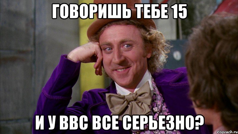 Говоришь тебе 15 И у ввс все серьезно?, Мем Ну давай расскажи (Вилли Вонка)