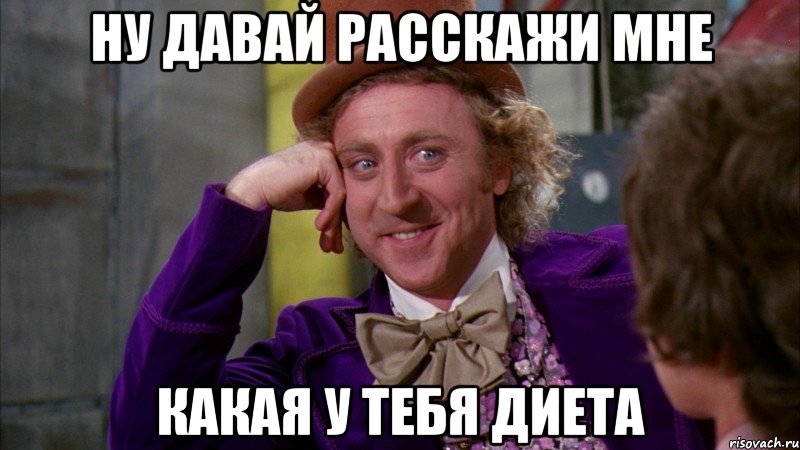 ну давай расскажи мне какая у тебя диета, Мем Ну давай расскажи (Вилли Вонка)