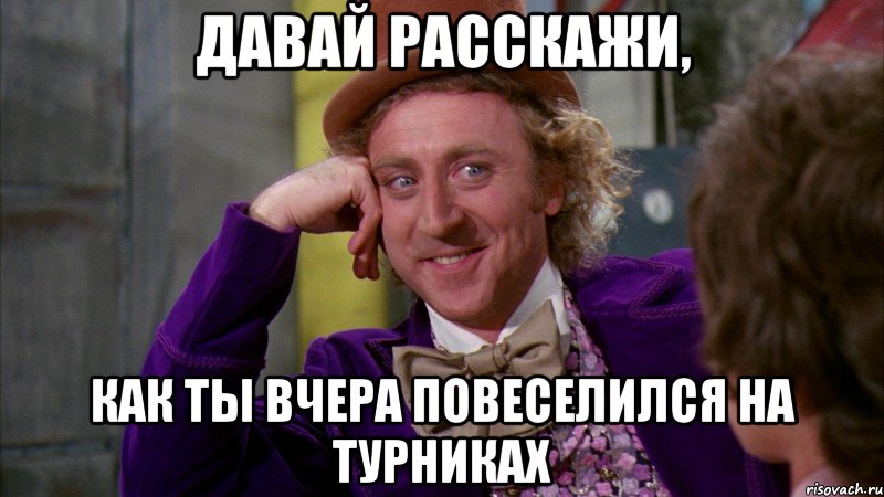 Давай расскажи, как ты вчера повеселился на турниках, Мем Ну давай расскажи (Вилли Вонка)