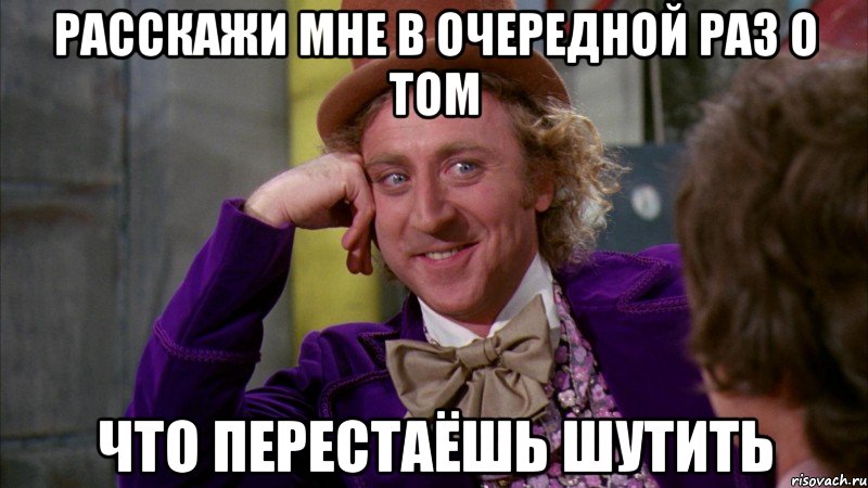 Расскажи мне в очередной раз о том что перестаёшь шутить, Мем Ну давай расскажи (Вилли Вонка)