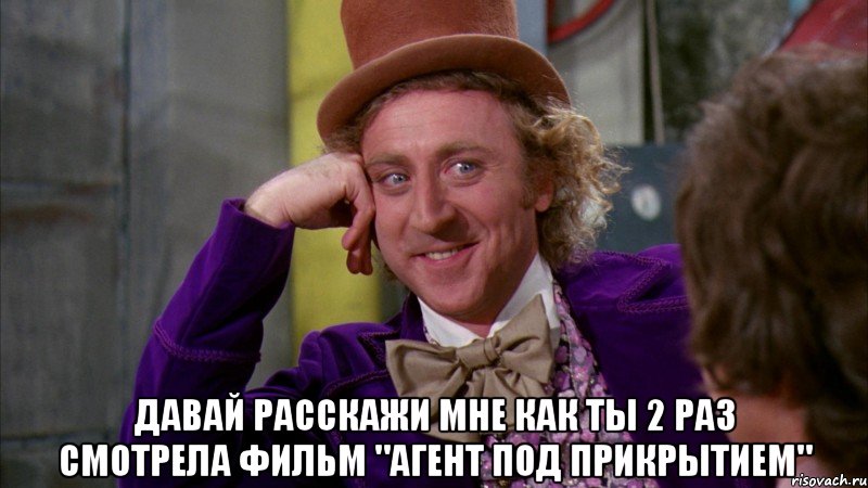  давай расскажи мне как ты 2 раз смотрела фильм "Агент Под Прикрытием", Мем Ну давай расскажи (Вилли Вонка)