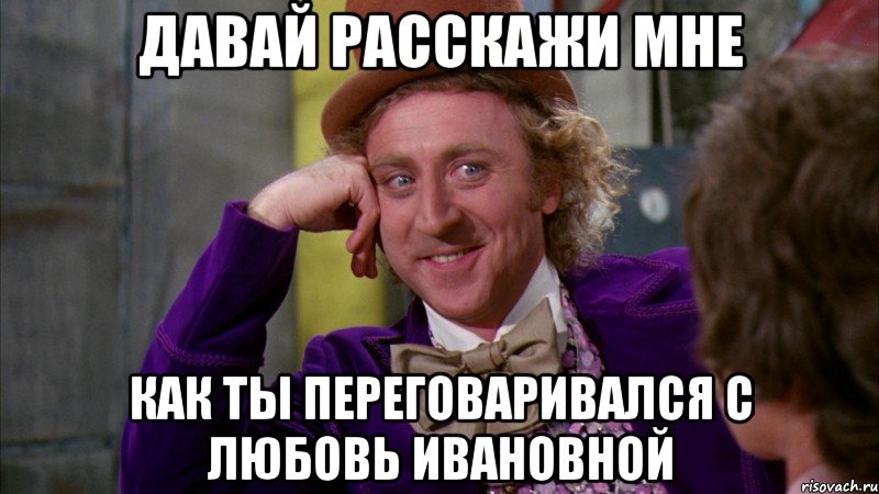 давай расскажи мне как ты переговаривался с любовь ивановной, Мем Ну давай расскажи (Вилли Вонка)