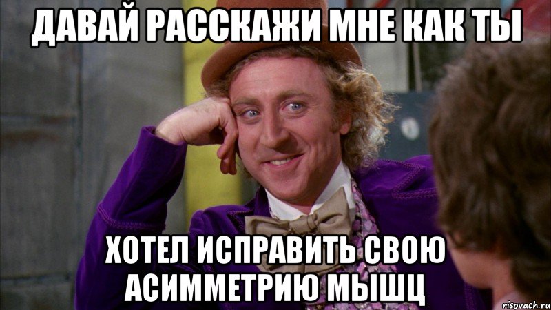 давай расскажи мне как ты хотел исправить свою асимметрию мышц, Мем Ну давай расскажи (Вилли Вонка)