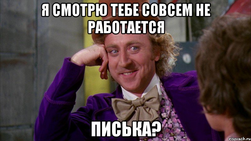 Я смотрю тебе совсем не работается Писька?, Мем Ну давай расскажи (Вилли Вонка)