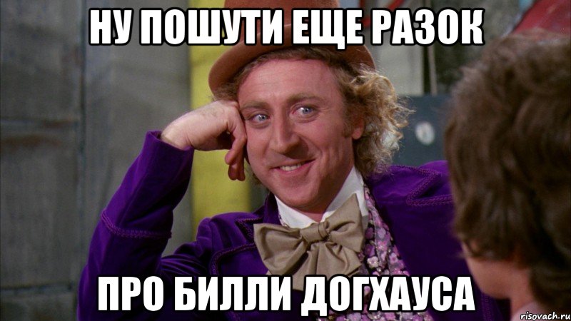 Ну пошути еще разок Про Билли Догхауса, Мем Ну давай расскажи (Вилли Вонка)