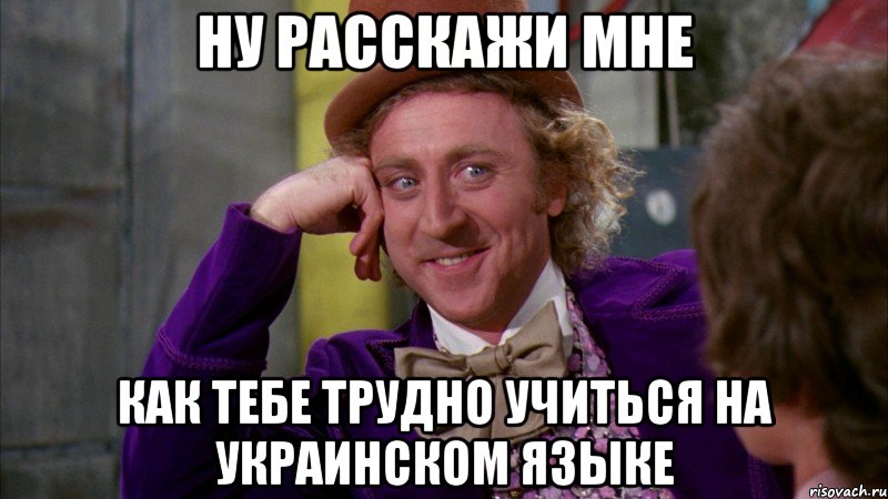 ну расскажи мне как тебе трудно учиться на украинском языке, Мем Ну давай расскажи (Вилли Вонка)