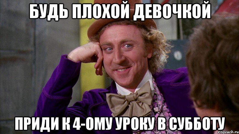 будь плохой девочкой приди к 4-ому уроку в субботу, Мем Ну давай расскажи (Вилли Вонка)