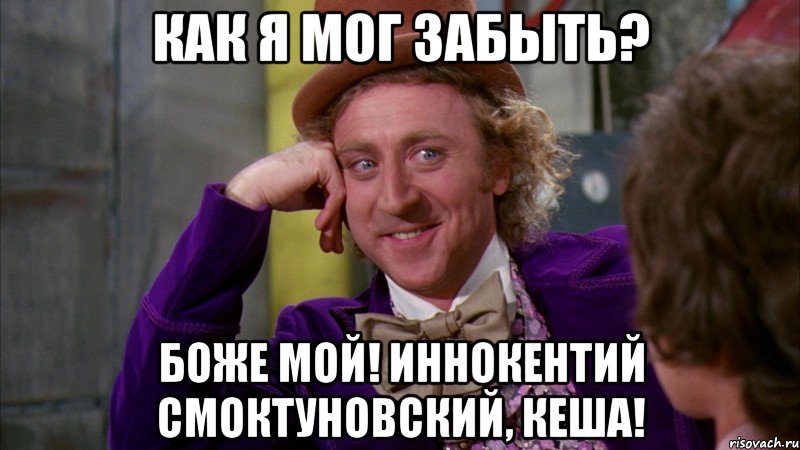 как я мог забыть? Боже мой! Иннокентий Смоктуновский, Кеша!, Мем Ну давай расскажи (Вилли Вонка)