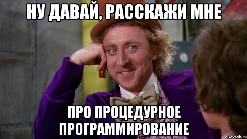 ну давай, расскажи мне про процедурное программирование, Мем Ну давай расскажи (Вилли Вонка)