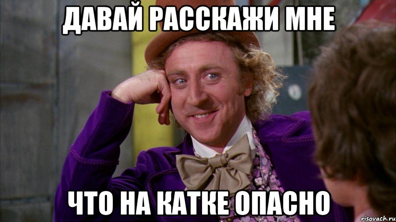 Давай расскажи мне что на катке опасно, Мем Ну давай расскажи (Вилли Вонка)