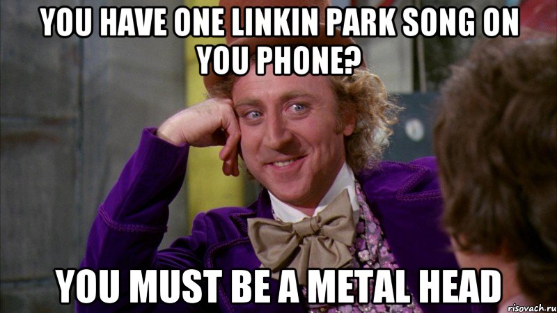 You have one linkin park song on you phone? You must be a metal head, Мем Ну давай расскажи (Вилли Вонка)