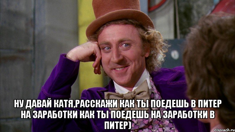  Ну Давай Катя,расскажи как ты поедешь в Питер на заработки как ты поедешь на заработки в Питер), Мем Ну давай расскажи (Вилли Вонка)