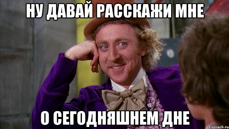 Ну давай расскажи мне О сегодняшнем дне, Мем Ну давай расскажи (Вилли Вонка)