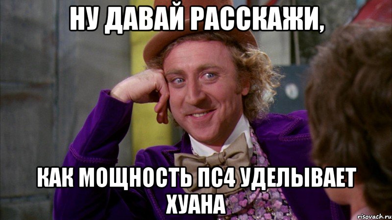 Ну давай расскажи, как мощность ПС4 уделывает хуана, Мем Ну давай расскажи (Вилли Вонка)