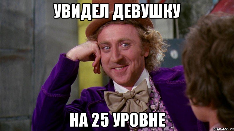 увидел девушку на 25 уровне, Мем Ну давай расскажи (Вилли Вонка)