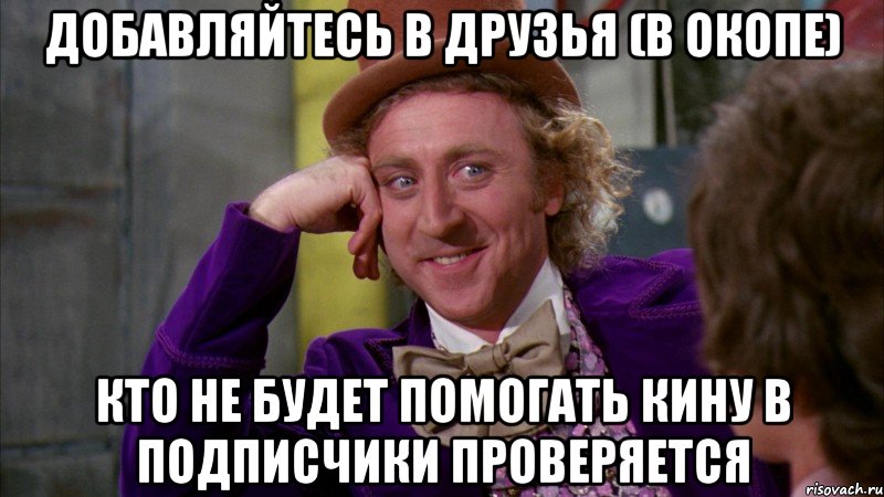 Добавляйтесь в друзья (В Окопе) Кто не будет помогать кину в подписчики проверяется, Мем Ну давай расскажи (Вилли Вонка)