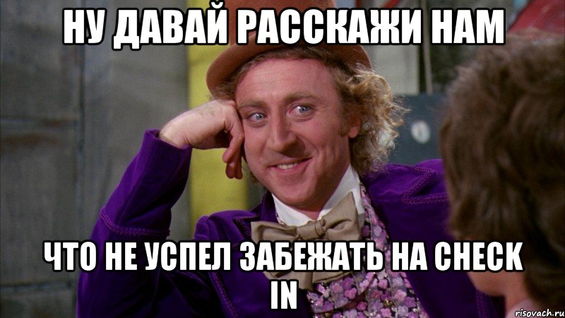 Ну давай расскажи нам Что не успел забежать на CHECK IN, Мем Ну давай расскажи (Вилли Вонка)