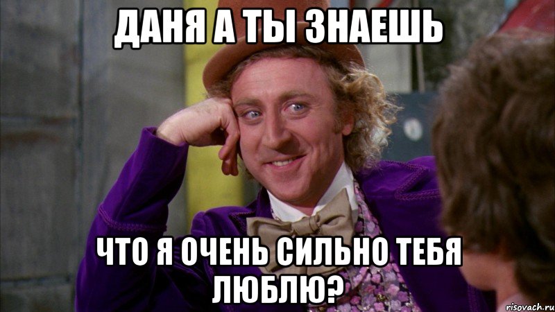 ДАНЯ А ТЫ ЗНАЕШЬ ЧТО Я ОЧЕНЬ СИЛЬНО ТЕБЯ ЛЮБЛЮ?, Мем Ну давай расскажи (Вилли Вонка)