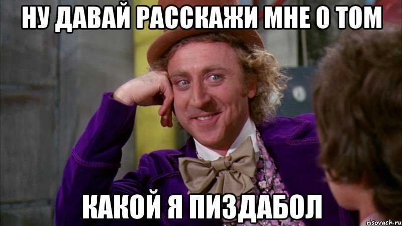 Ну давай расскажи мне о том Какой я пиздабол, Мем Ну давай расскажи (Вилли Вонка)