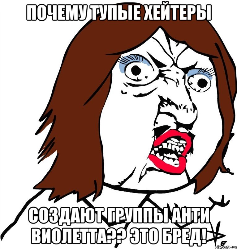 Почему тупые хейтеры создают группы Анти Виолетта?? Это бред!, Мем Ну почему (девушка)