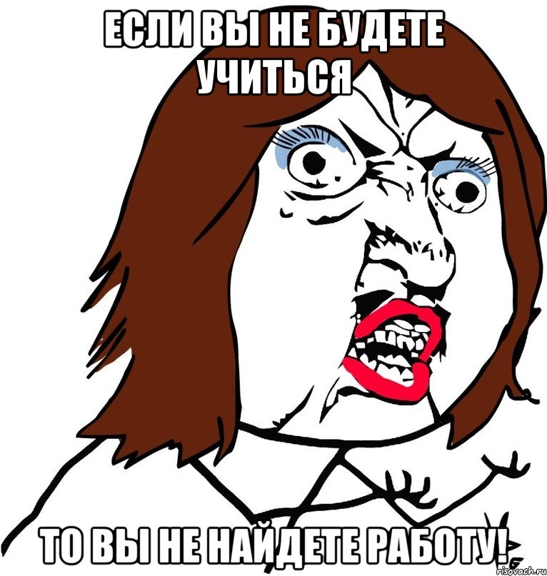 Если вы не будете учиться то вы не найдете работу!, Мем Ну почему (девушка)