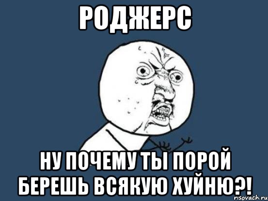 Роджерс Ну почему ты порой берешь всякую хуйню?!, Мем Ну почему